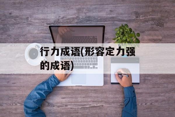 行力成语(形容定力强的成语)-第1张图片-