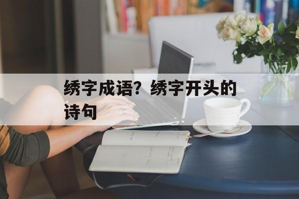 绣字成语？绣字开头的诗句-第1张图片-