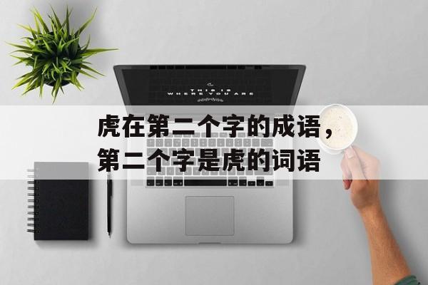 虎在第二个字的成语，第二个字是虎的词语-第1张图片-
