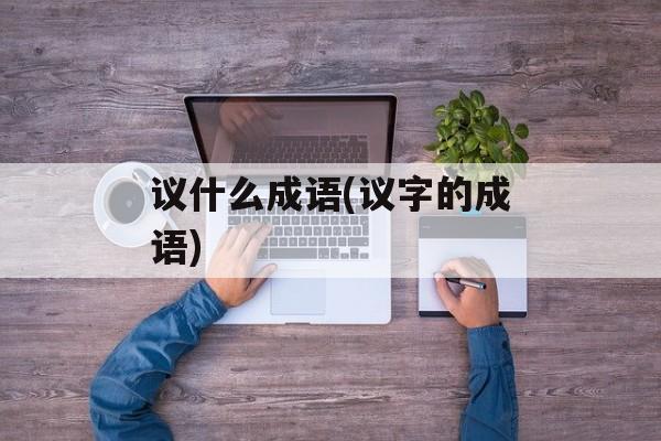 议什么成语(议字的成语)-第1张图片-