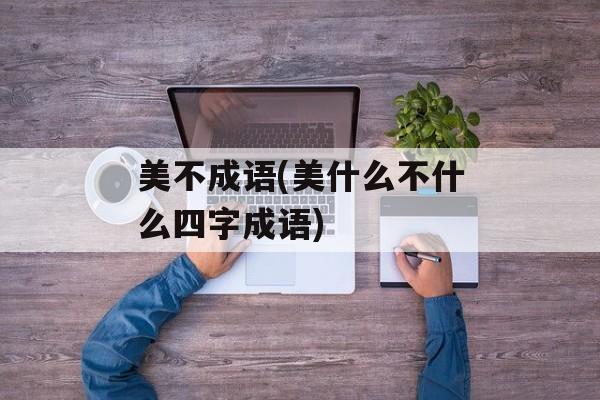 美不成语(美什么不什么四字成语)-第1张图片-