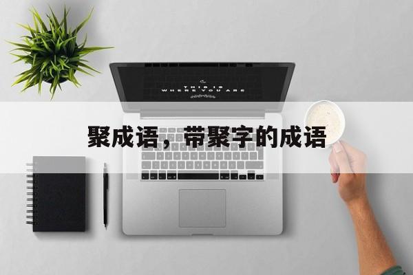 聚成语，带聚字的成语-第1张图片-