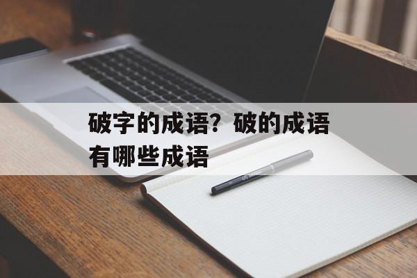 破字的成语？破的成语有哪些成语-第1张图片-