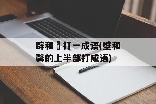 辟和殸打一成语(壁和馨的上半部打成语)-第1张图片-