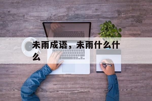 未雨成语，未雨什么什么-第1张图片-