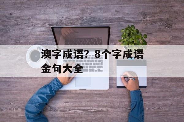 澳字成语？8个字成语金句大全-第1张图片-