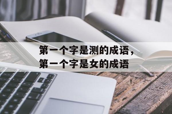第一个字是测的成语，第一个字是女的成语-第1张图片-