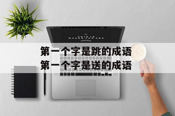 第一个字是跳的成语 第一个字是送的成语-第1张图片-