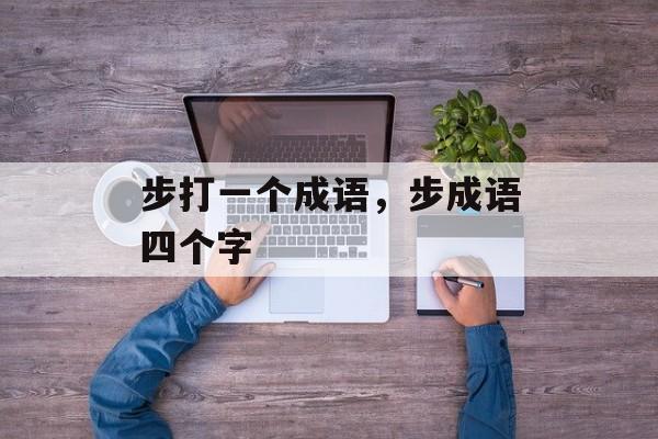 步打一个成语，步成语四个字-第1张图片-