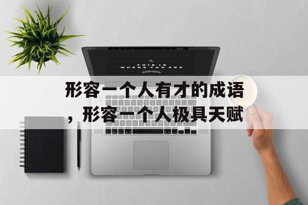 形容一个人有才的成语，形容一个人极具天赋-第1张图片-