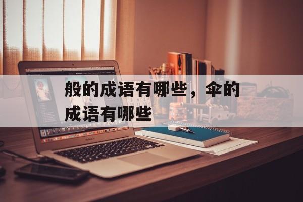 般的成语有哪些，伞的成语有哪些-第1张图片-