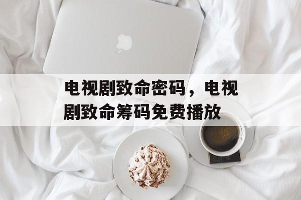 电视剧致命密码，电视剧致命筹码免费播放-第1张图片-