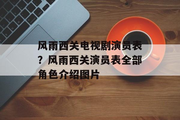 风雨西关电视剧演员表？风雨西关演员表全部角色介绍图片-第1张图片-