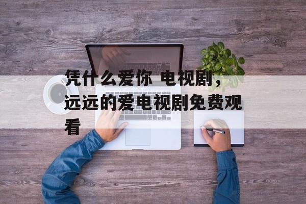 凭什么爱你 电视剧，远远的爱电视剧免费观看-第1张图片-