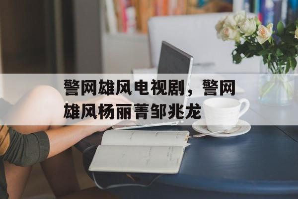 警网雄风电视剧，警网雄风杨丽菁邹兆龙-第1张图片-