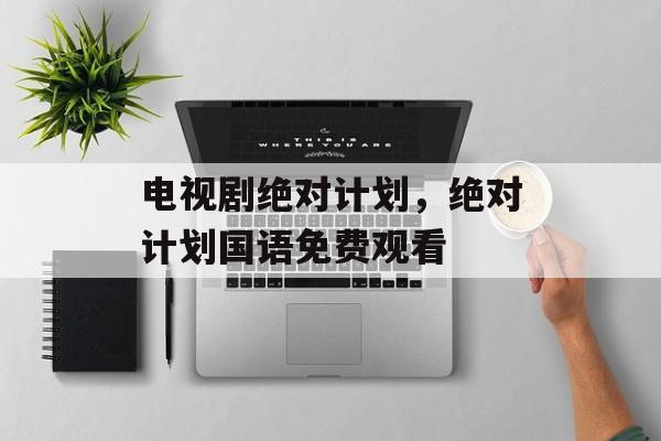电视剧绝对计划，绝对计划国语免费观看-第1张图片-