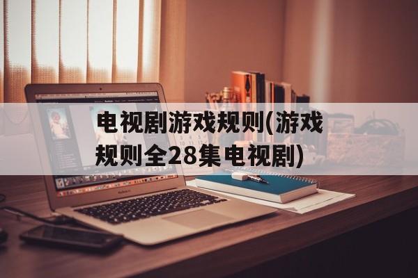 电视剧游戏规则(游戏规则全28集电视剧)-第1张图片-