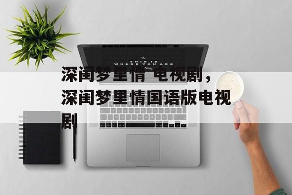 深闺梦里情 电视剧，深闺梦里情国语版电视剧-第1张图片-