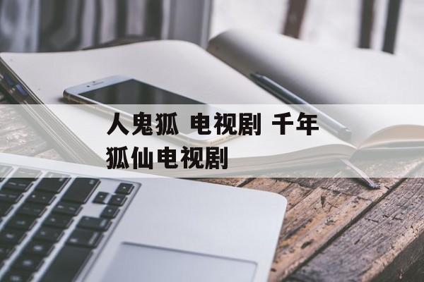 人鬼狐 电视剧 千年狐仙电视剧-第1张图片-