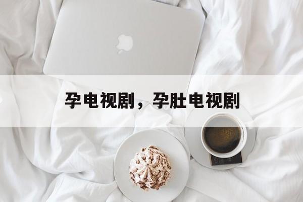 孕电视剧，孕肚电视剧-第1张图片-