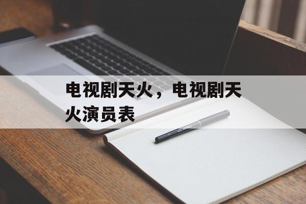 电视剧天火，电视剧天火演员表-第1张图片-