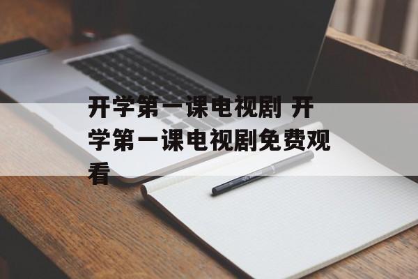 开学第一课电视剧 开学第一课电视剧免费观看-第1张图片-