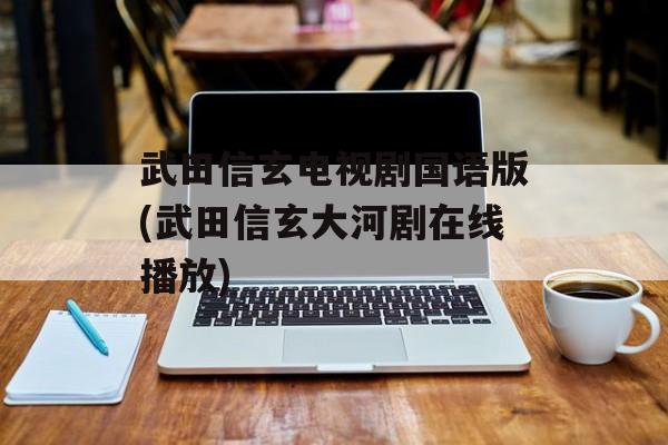 武田信玄电视剧国语版(武田信玄大河剧在线播放)-第1张图片-