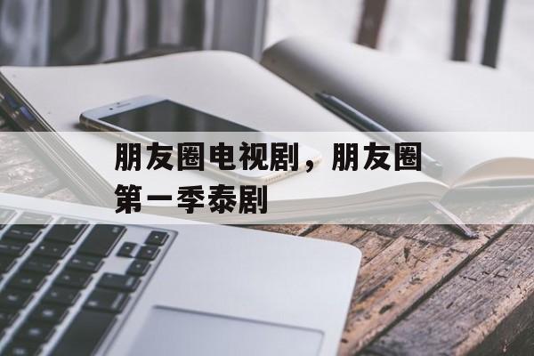 朋友圈电视剧，朋友圈第一季泰剧-第1张图片-