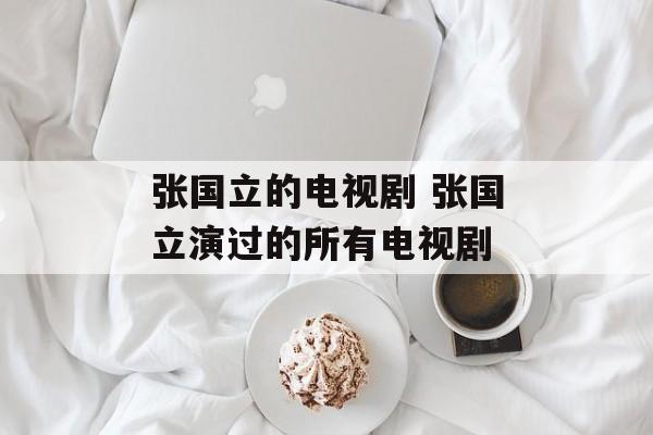 张国立的电视剧 张国立演过的所有电视剧-第1张图片-