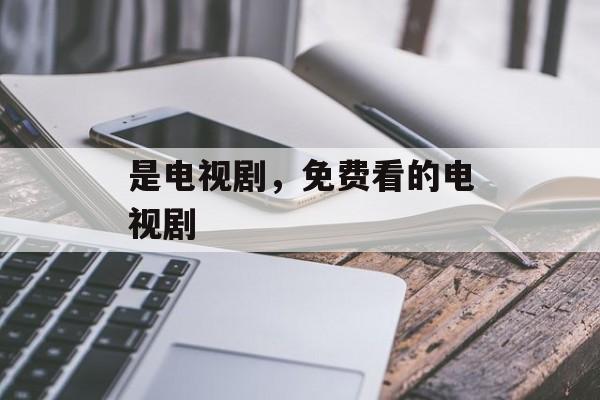 是电视剧，免费看的电视剧-第1张图片-