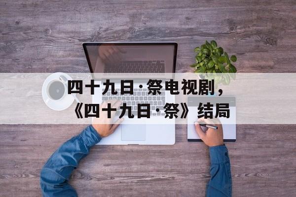 四十九日·祭电视剧，《四十九日·祭》结局-第1张图片-