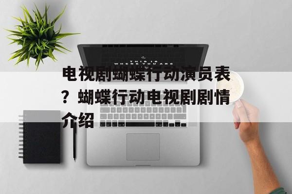 电视剧蝴蝶行动演员表？蝴蝶行动电视剧剧情介绍-第1张图片-