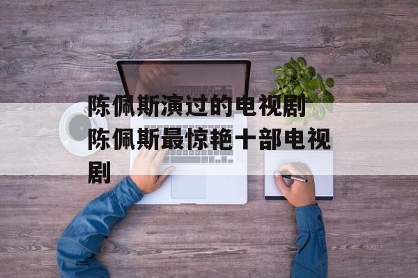 陈佩斯演过的电视剧 陈佩斯最惊艳十部电视剧-第1张图片-