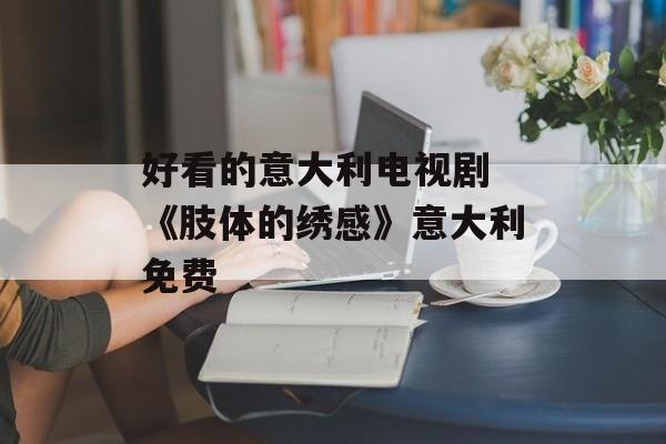 好看的意大利电视剧 《肢体的绣感》意大利免费-第1张图片-