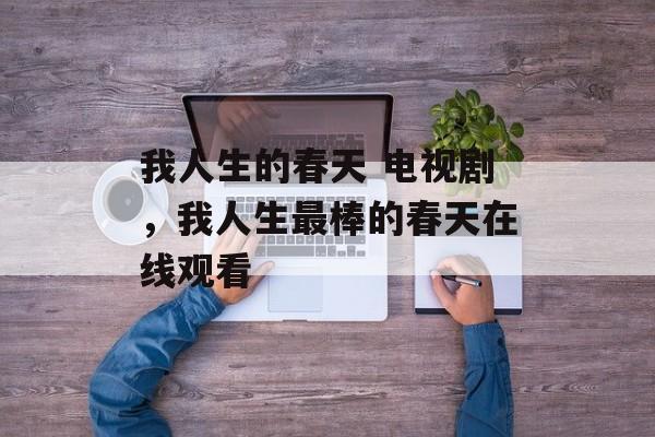 我人生的春天 电视剧，我人生最棒的春天在线观看-第1张图片-