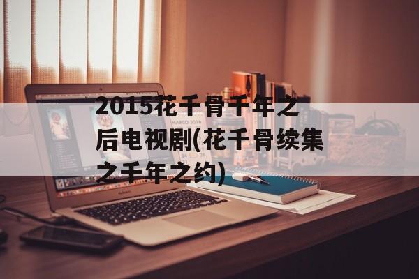 2015花千骨千年之后电视剧(花千骨续集之千年之约)-第1张图片-
