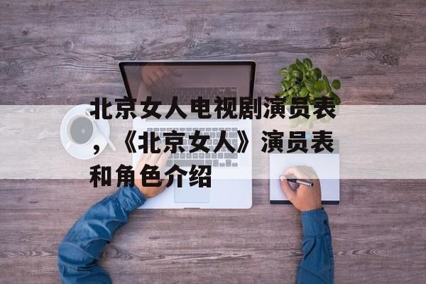 北京女人电视剧演员表，《北京女人》演员表和角色介绍-第1张图片-