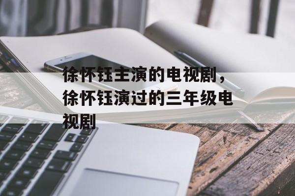 徐怀钰主演的电视剧，徐怀钰演过的三年级电视剧-第1张图片-