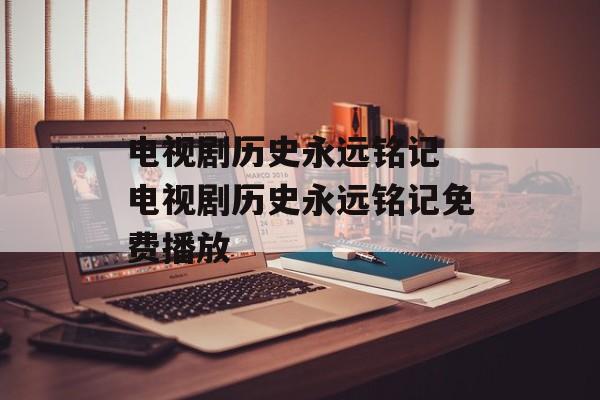 电视剧历史永远铭记 电视剧历史永远铭记免费播放-第1张图片-