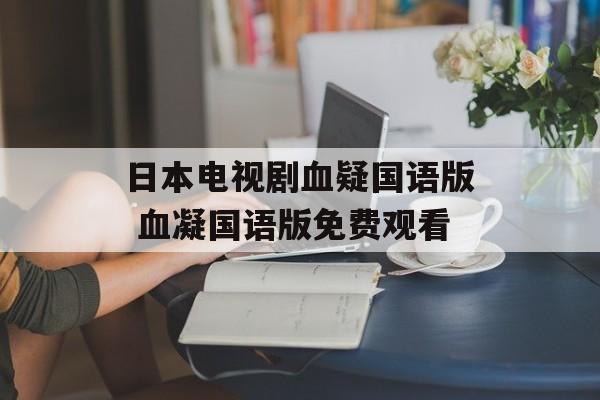 日本电视剧血疑国语版 血凝国语版免费观看-第1张图片-