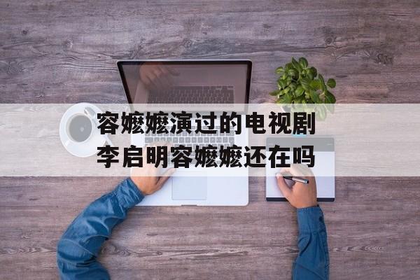 容嬷嬷演过的电视剧 李启明容嬷嬷还在吗-第1张图片-