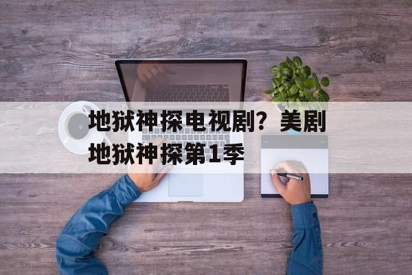 地狱神探电视剧？美剧地狱神探第1季-第1张图片-