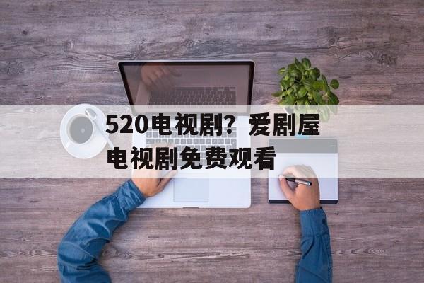 520电视剧？爱剧屋电视剧免费观看-第1张图片-