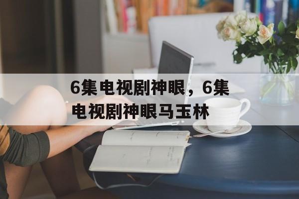 6集电视剧神眼，6集电视剧神眼马玉林-第1张图片-