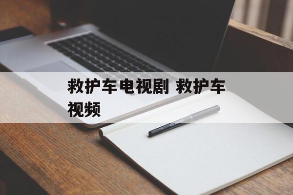 救护车电视剧 救护车视频-第1张图片-