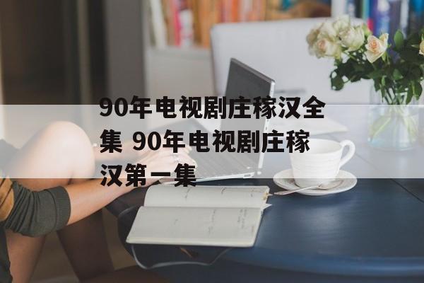 90年电视剧庄稼汉全集 90年电视剧庄稼汉第一集-第1张图片-