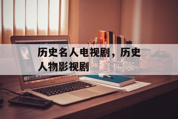 历史名人电视剧，历史人物影视剧-第1张图片-