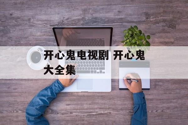 开心鬼电视剧 开心鬼大全集-第1张图片-