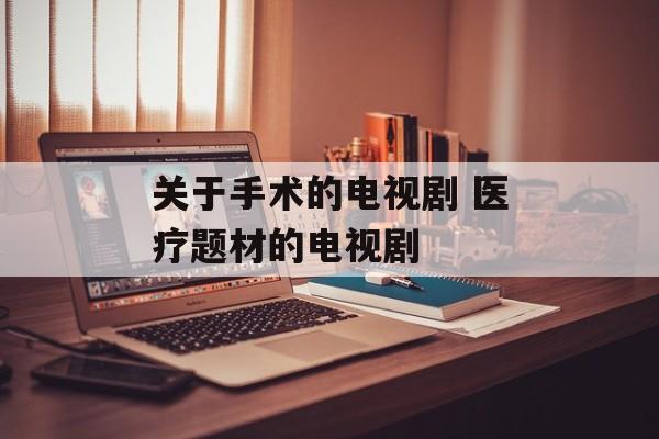 关于手术的电视剧 医疗题材的电视剧-第1张图片-