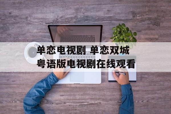 单恋电视剧 单恋双城粤语版电视剧在线观看-第1张图片-